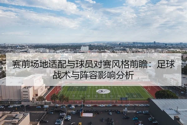 赛前场地适配与球员对赛风格前瞻：足球战术与阵容影响分析